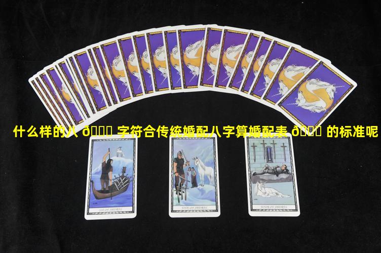 什么样的八 🕊 字符合传统婚配八字算婚配表 🐛 的标准呢